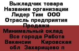 Выкладчик товара › Название организации ­ Лидер Тим, ООО › Отрасль предприятия ­ Продажи › Минимальный оклад ­ 1 - Все города Работа » Вакансии   . Кировская обл.,Захарищево п.